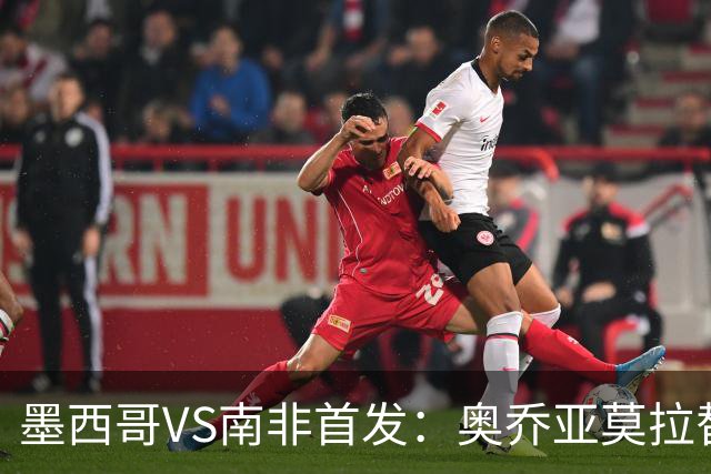 墨西哥VS南非首发：奥乔亚莫拉替补 劳尔-希门尼斯首发